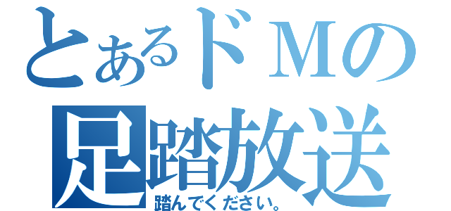 とあるドＭの足踏放送（踏んでください。）