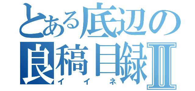 とある底辺の良稿目録Ⅱ（イイネ）