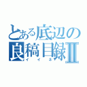 とある底辺の良稿目録Ⅱ（イイネ）