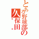 とある野球部の久保田（石山）