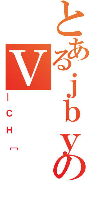 とあるｊｂｙのＶ（＿ＣＨ［）