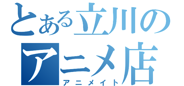 とある立川のアニメ店（アニメイト）