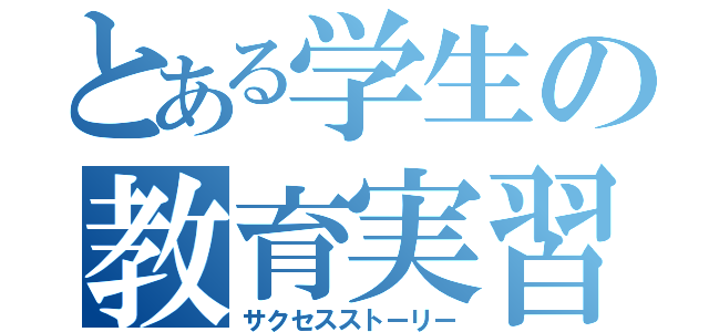 とある学生の教育実習（サクセスストーリー）