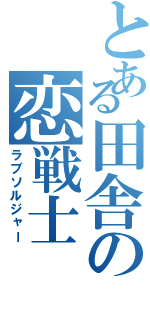 とある田舎の恋戦士（ラブソルジャー）