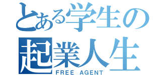 とある学生の起業人生（ＦＲＥＥ ＡＧＥＮＴ）