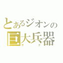 とあるジオンの巨大兵器（ザク）