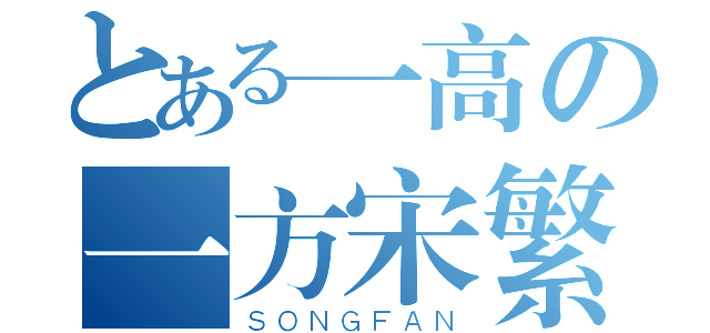 とある一高の一方宋繁（ＳＯＮＧＦＡＮ）