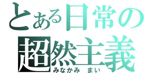 とある日常の超然主義（みなかみ まい）