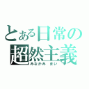 とある日常の超然主義（みなかみ まい）