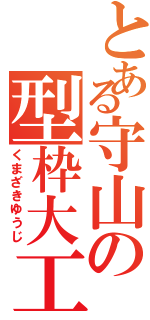 とある守山の型枠大工（くまざきゆうじ）