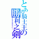 とある騎士王の勝利之剣（エクスカリバー）