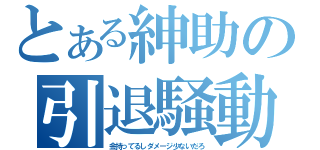 とある紳助の引退騒動（金持ってるしダメージ少ないだろ）