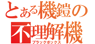 とある機鎧の不理解機構（ブラックボックス）