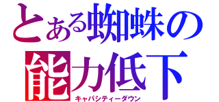 とある蜘蛛の能力低下（キャパシティーダウン）