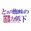 とある蜘蛛の能力低下（キャパシティーダウン）