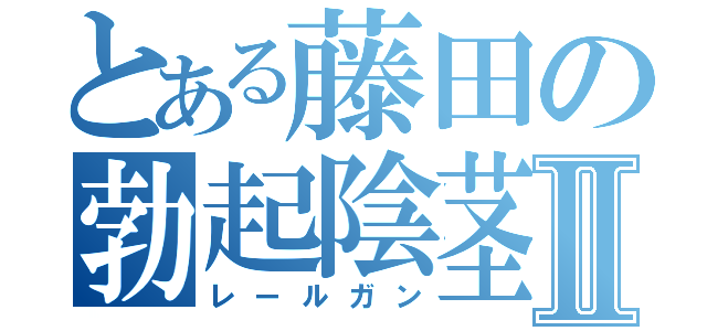 とある藤田の勃起陰茎Ⅱ（レールガン）