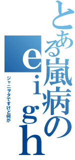 とある嵐病のｅｉｇｈｔｅｒⅡ（ジャニヲタですけど何か）