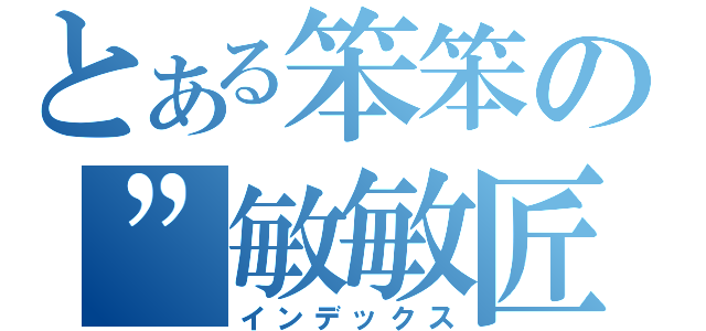 とある笨笨の”敏敏匠（インデックス）