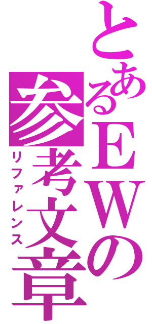 とあるＥＷの参考文章（リファレンス）