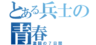 とある兵士の青春（激闘の７日間）