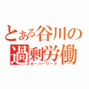 とある谷川の過剰労働（オーバーワーク）