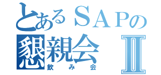 とあるＳＡＰの懇親会Ⅱ（飲み会）