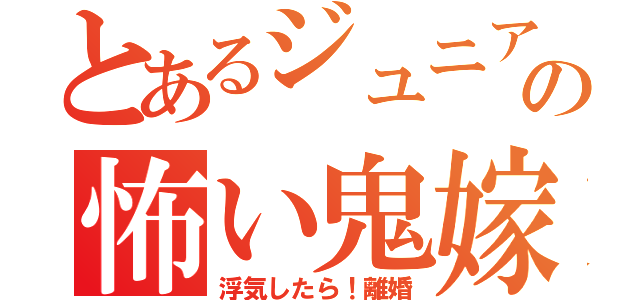 とあるジュニアの怖い鬼嫁（浮気したら！離婚）