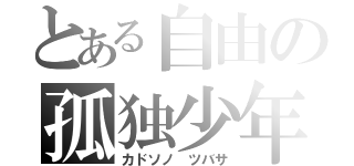 とある自由の孤独少年（カドソノ　ツバサ）