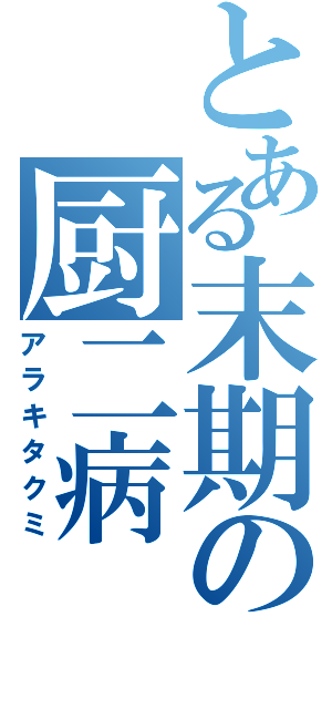 とある末期の厨二病（アラキタクミ）