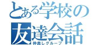 とある学校の友達会話（仲良しグループ）