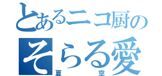 とあるニコ厨のそらる愛（夏空）