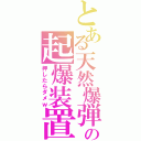 とある天然爆弾の起爆装置（押したらダメｗ）