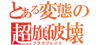 とある変態の超旗破壊（フラグブレイク）