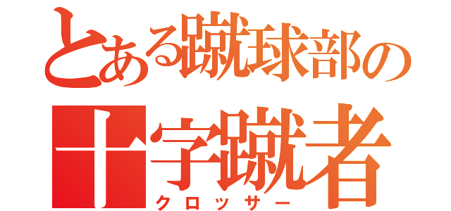 とある蹴球部の十字蹴者（クロッサー）