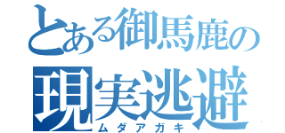 とある御馬鹿の現実逃避（ムダアガキ）