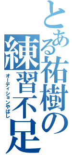 とある祐樹の練習不足（オーディションやばし）