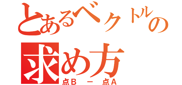 とあるベクトルの求め方（点Ｂ － 点Ａ）