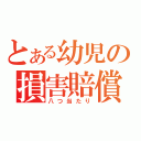 とある幼児の損害賠償（八つ当たり）