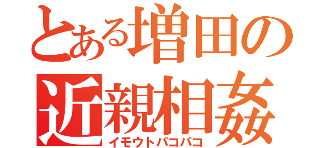 とある増田の近親相姦（イモウトパコパコ）