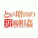 とある増田の近親相姦（イモウトパコパコ）