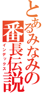 とあるみなみの番長伝説（インデックス）