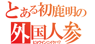 とある初鹿明博の外国人参政権付与（ビョウインニイケバ？）