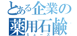 とある企業の薬用石鹸（ミューズ）