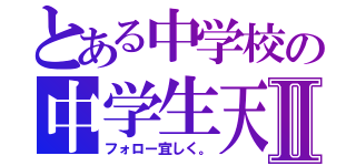 とある中学校の中学生天Ⅱ（フォロー宜しく。）