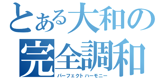 とある大和の完全調和（パーフェクトハーモニー）