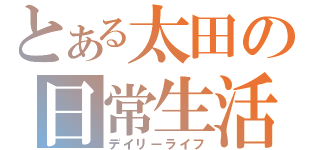 とある太田の日常生活（デイリーライフ）