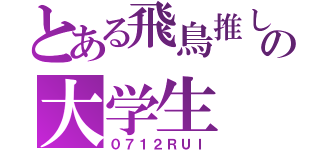 とある飛鳥推しの大学生（０７１２ＲＵＩ）