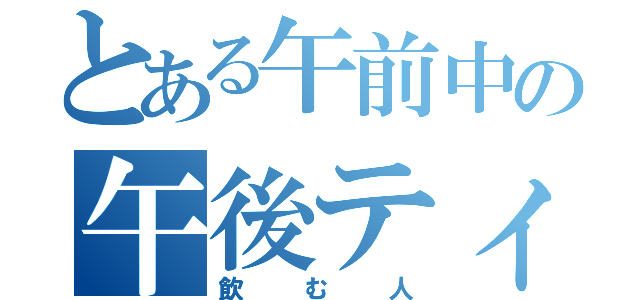 とある午前中の午後ティーを（飲む人）