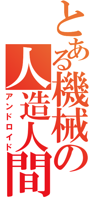 とある機械の人造人間（アンドロイド）