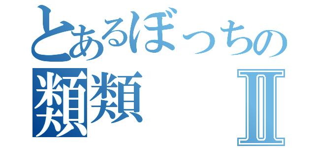 とあるぼっちの類類Ⅱ（）